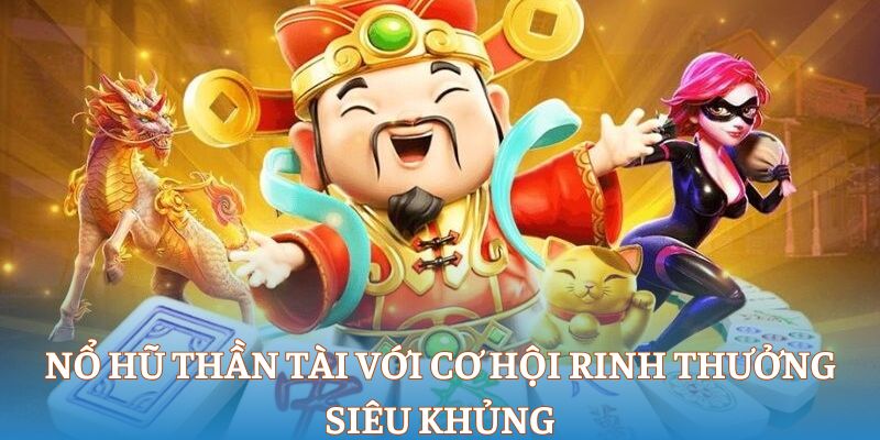 Nổ hũ thần tài với cơ hội rinh thưởng siêu khủng